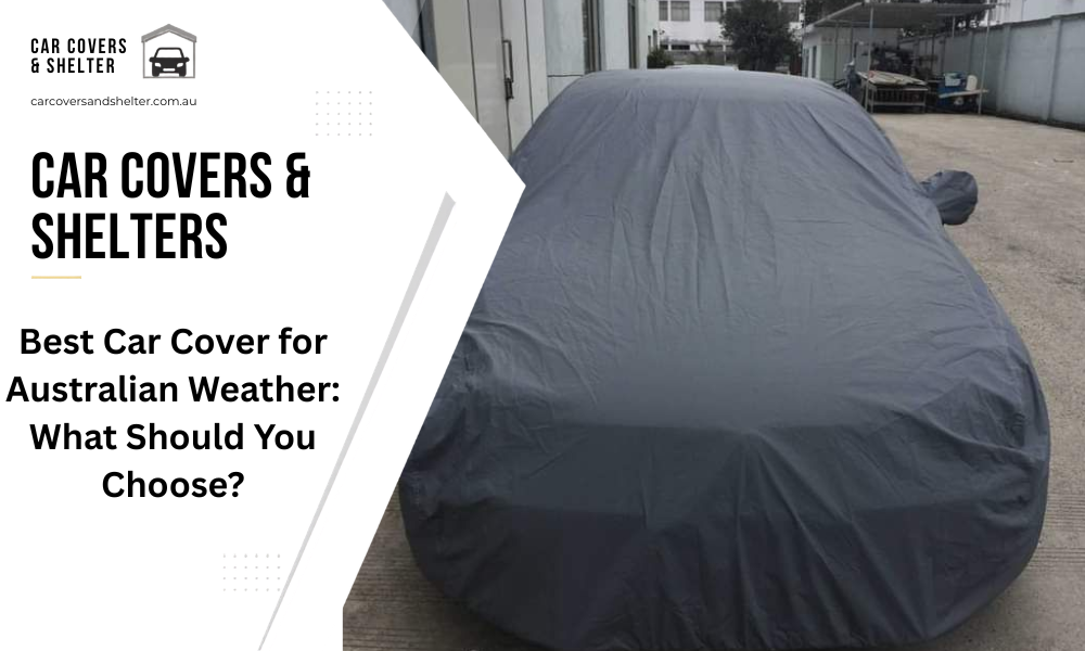 Best Car Cover for Australian Weather: What Should You Choose?