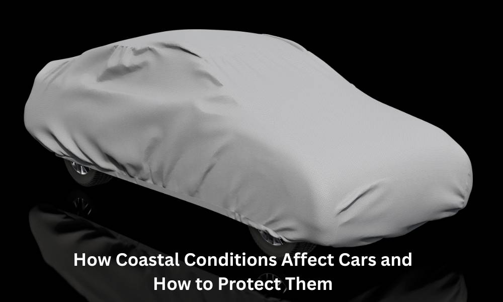 How Coastal Conditions Affect Cars and How to Protect Them
